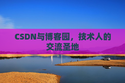 CSDN与博客园，技术人的交流圣地
